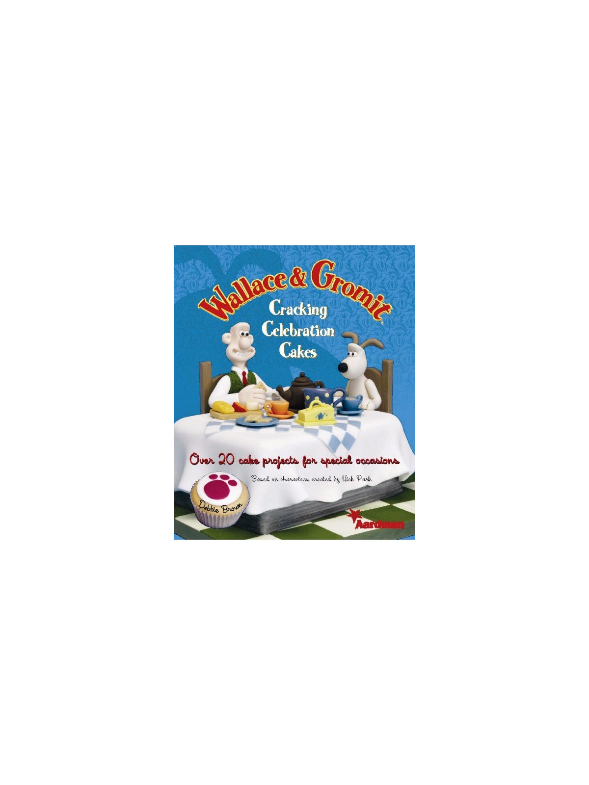 Wallace & Gromit: Cracking Celebration Cakes - Debbie Brown